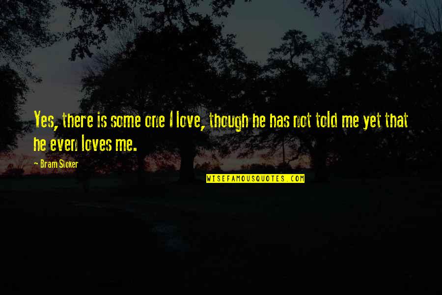 Is He Love Me Quotes By Bram Stoker: Yes, there is some one I love, though