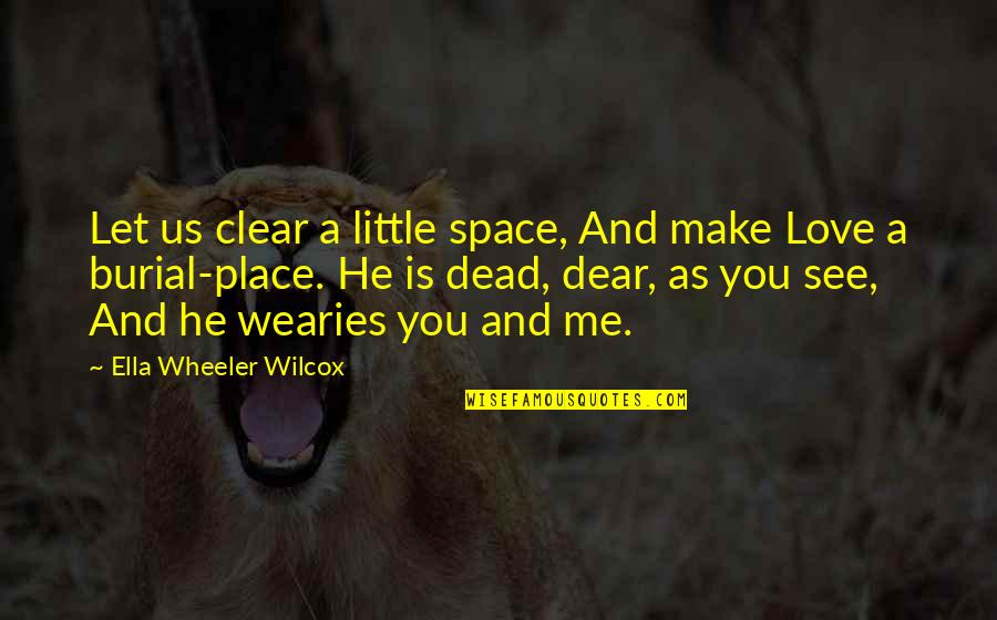 Is He Love Me Quotes By Ella Wheeler Wilcox: Let us clear a little space, And make