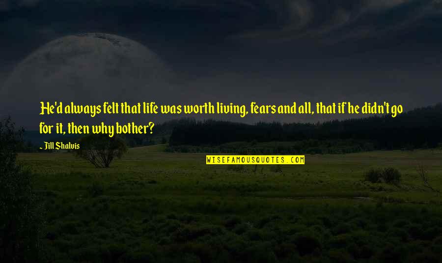 Is He Really Worth It Quotes By Jill Shalvis: He'd always felt that life was worth living,