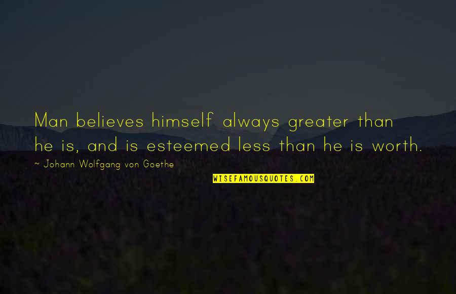 Is He Really Worth It Quotes By Johann Wolfgang Von Goethe: Man believes himself always greater than he is,