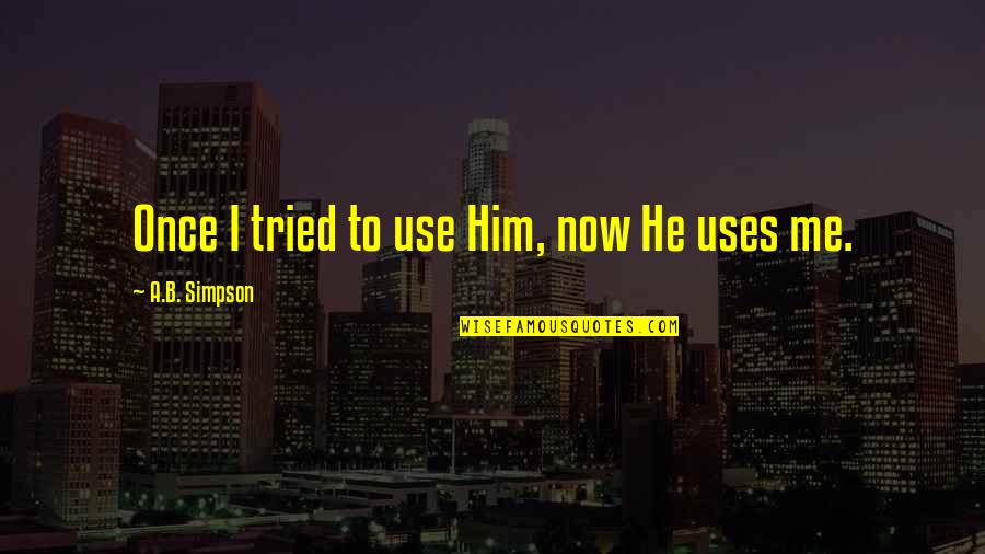 Is He Using Me Quotes By A.B. Simpson: Once I tried to use Him, now He Is He Using Me Quotes By A.B. Simpson: Once I tried to use Him, now He