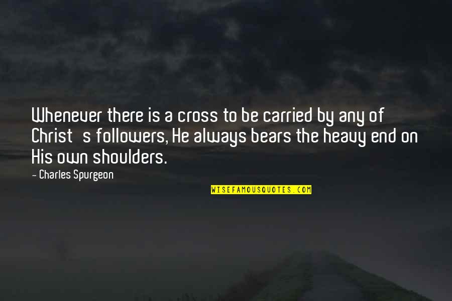 Is Heavy Quotes By Charles Spurgeon: Whenever there is a cross to be carried