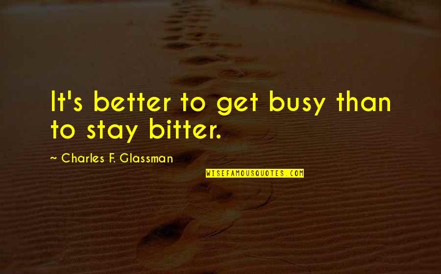 Is Inch Double Quote Quotes By Charles F. Glassman: It's better to get busy than to stay Is Inch Double Quote Quotes By Charles F. Glassman: It's better to get busy than to stay