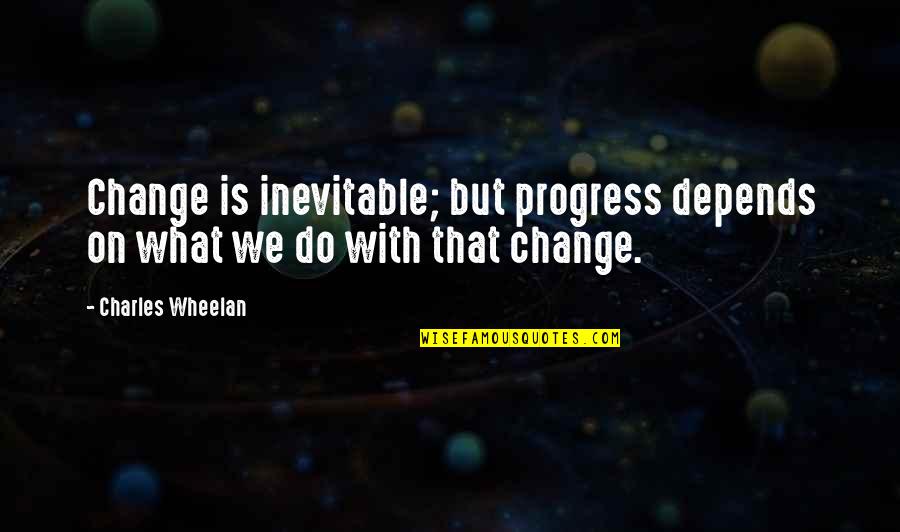 Is Inevitable Quotes By Charles Wheelan: Change is inevitable; but progress depends on what