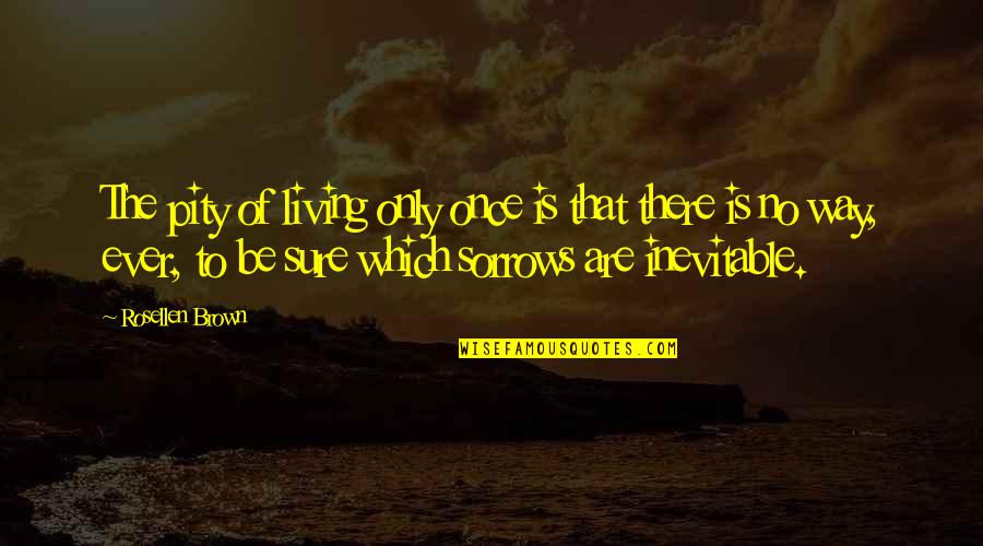 Is Inevitable Quotes By Rosellen Brown: The pity of living only once is that