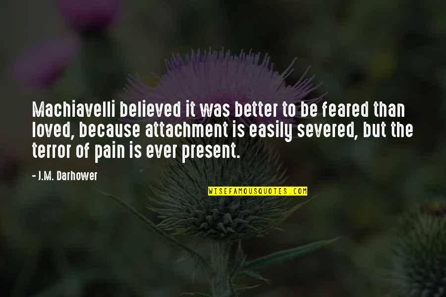 Is It Better To Be Loved Or Feared Quotes By J.M. Darhower: Machiavelli believed it was better to be feared Is It Better To Be Loved Or Feared Quotes By J.M. Darhower: Machiavelli believed it was better to be feared