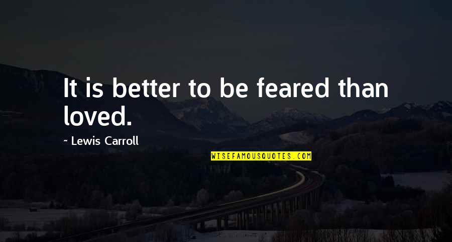 Is It Better To Be Loved Or Feared Quotes By Lewis Carroll: It is better to be feared than loved. Is It Better To Be Loved Or Feared Quotes By Lewis Carroll: It is better to be feared than loved.
