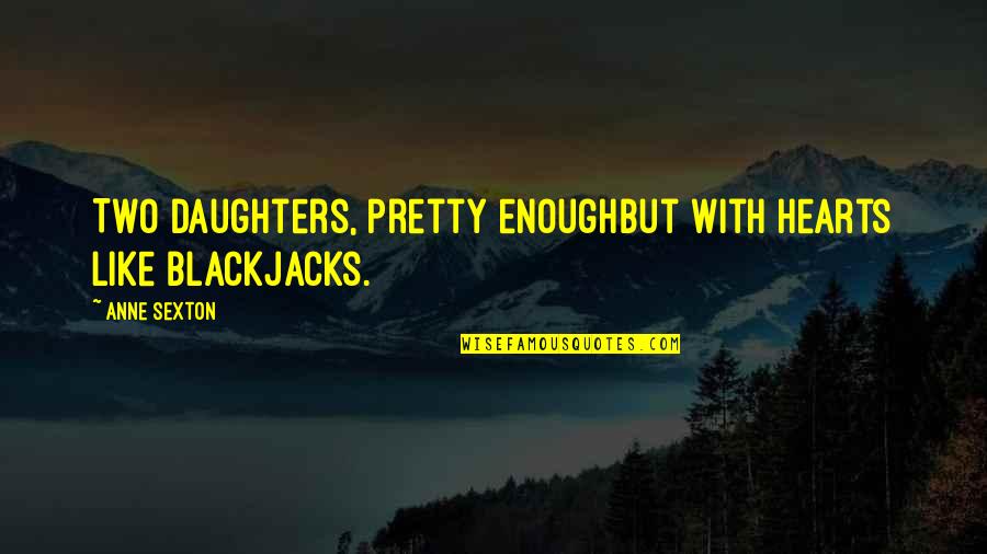 Is It Ever Enough Quotes By Anne Sexton: Two daughters, pretty enoughbut with hearts like blackjacks.