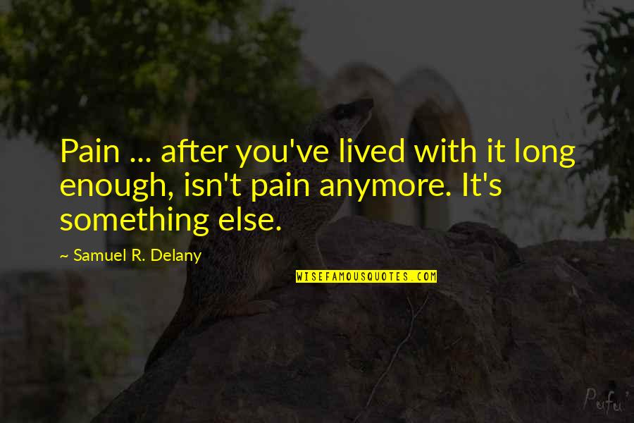 Is It Ever Enough Quotes By Samuel R. Delany: Pain ... after you've lived with it long