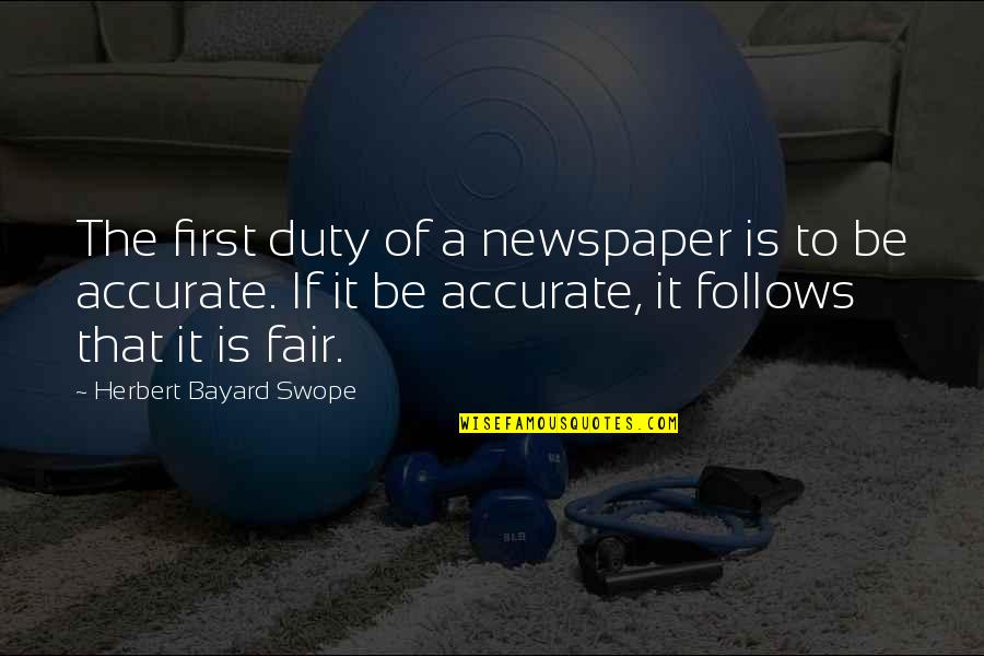 Is It Fair Quotes By Herbert Bayard Swope: The first duty of a newspaper is to