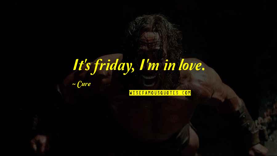 Is It Friday Yet Quotes By Cure: It's friday, I'm in love.