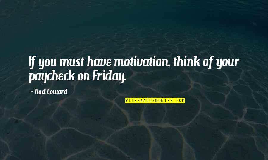 Is It Friday Yet Quotes By Noel Coward: If you must have motivation, think of your
