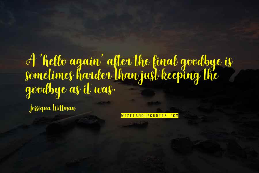 Is It Goodbye Quotes By Jessiqua Wittman: A 'hello again' after the final goodbye is