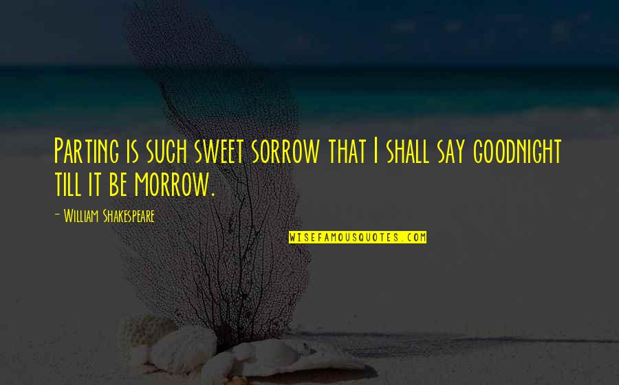 Is It Goodbye Quotes By William Shakespeare: Parting is such sweet sorrow that I shall