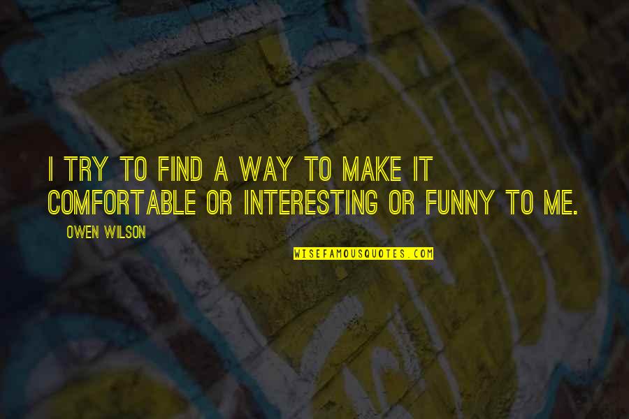 Is It Just Me Funny Quotes By Owen Wilson: I try to find a way to make
