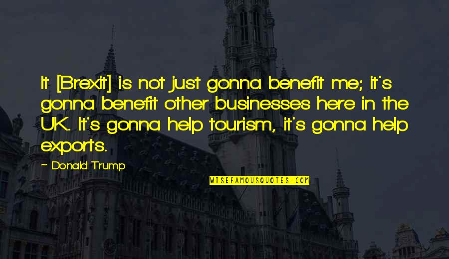 Is It Just Me Quotes By Donald Trump: It [Brexit] is not just gonna benefit me;