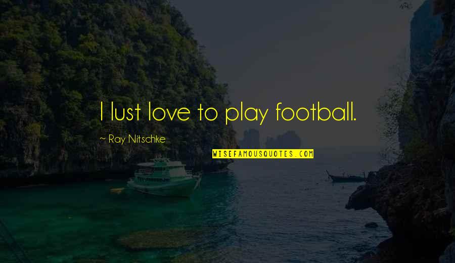 Is It Love Or Lust Quotes By Ray Nitschke: I lust love to play football.