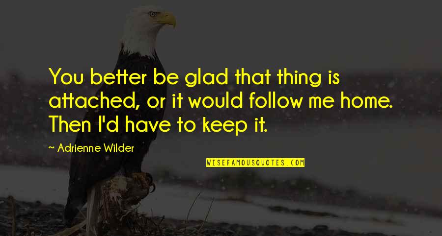 Is It Me Or You Quotes By Adrienne Wilder: You better be glad that thing is attached,