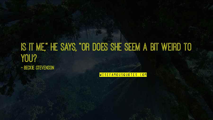 Is It Me Or You Quotes By Beckie Stevenson: Is it me," he says, "or does she