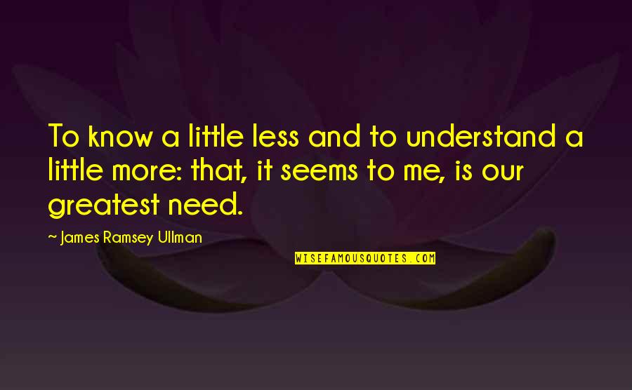 Is It Me Quotes By James Ramsey Ullman: To know a little less and to understand