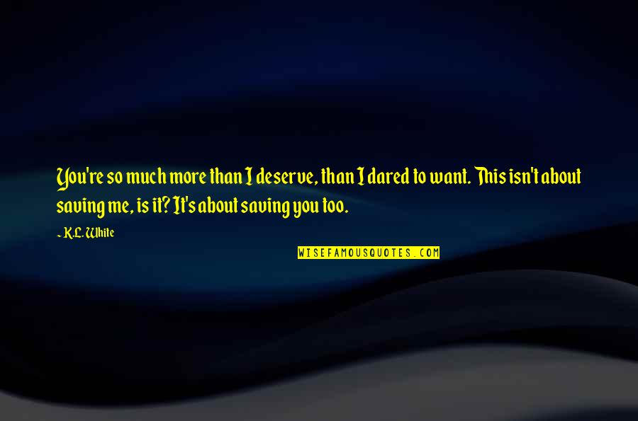 Is It Me You Want Quotes By K.L. White: You're so much more than I deserve, than