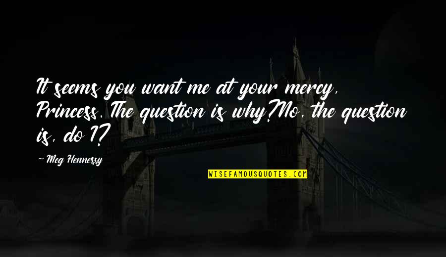 Is It Me You Want Quotes By Meg Hennessy: It seems you want me at your mercy,