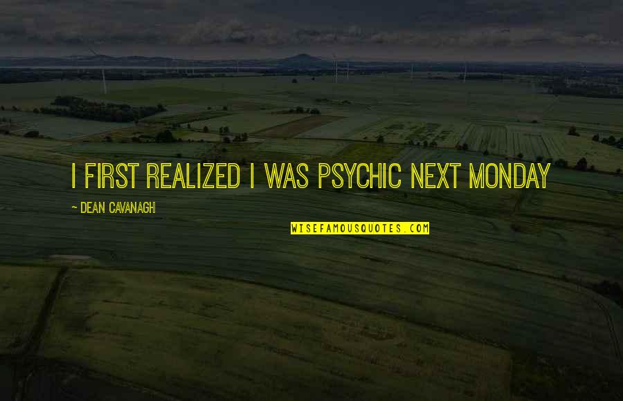 Is It Monday Quotes By Dean Cavanagh: I first realized I was psychic next Monday