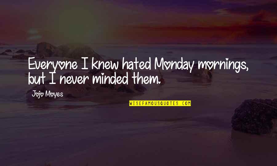 Is It Monday Quotes By Jojo Moyes: Everyone I knew hated Monday mornings, but I
