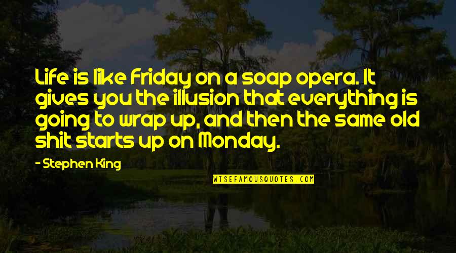 Is It Monday Quotes By Stephen King: Life is like Friday on a soap opera.