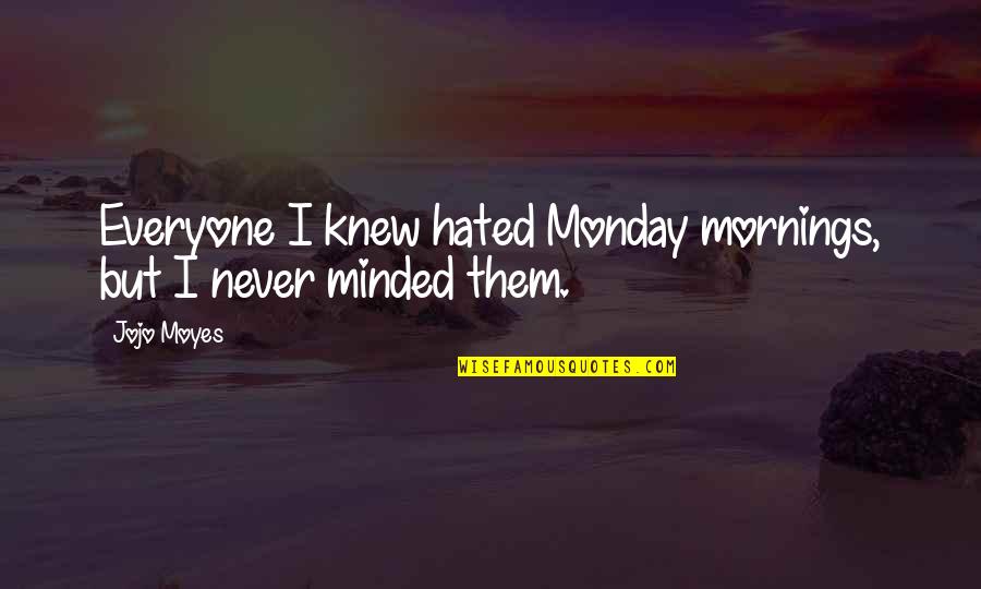 Is It Only Monday Quotes By Jojo Moyes: Everyone I knew hated Monday mornings, but I