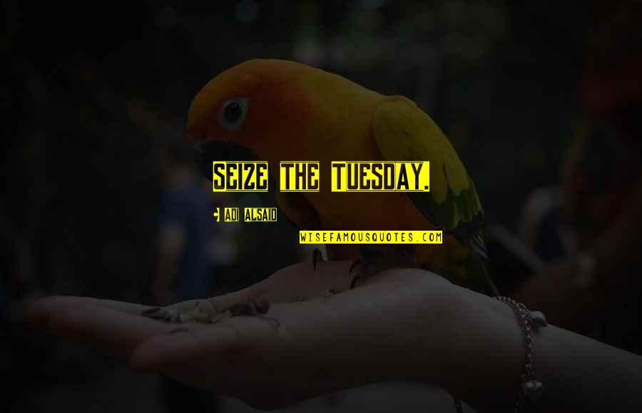 Is It Only Tuesday Quotes By Adi Alsaid: Seize the Tuesday.