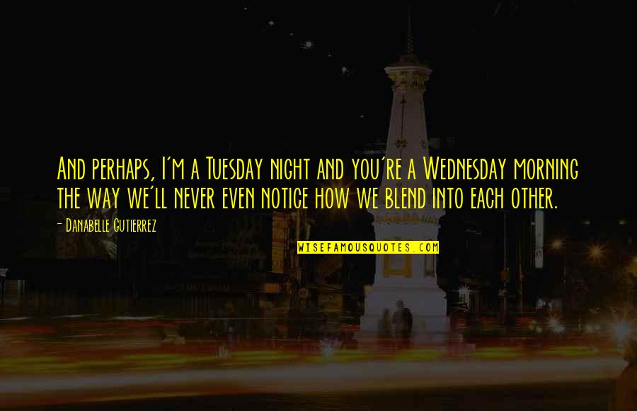 Is It Only Tuesday Quotes By Danabelle Gutierrez: And perhaps, I'm a Tuesday night and you're