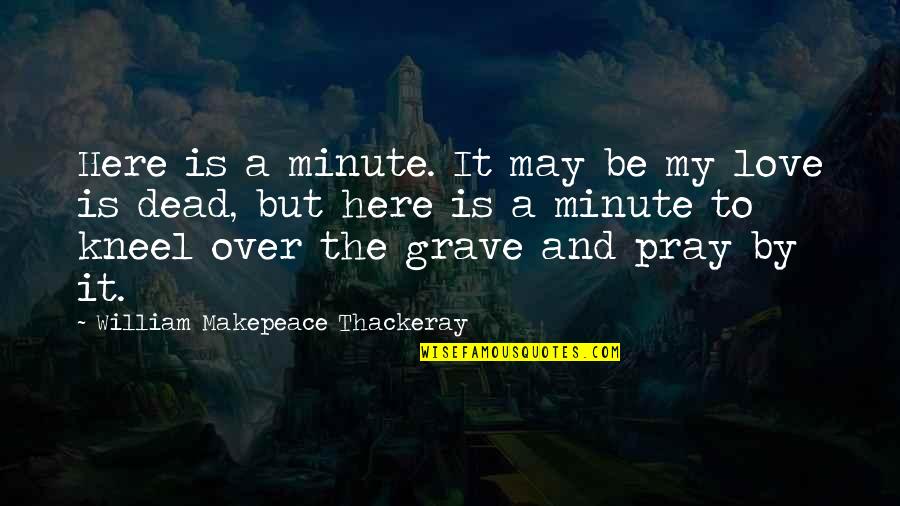 Is It Over Love Quotes By William Makepeace Thackeray: Here is a minute. It may be my