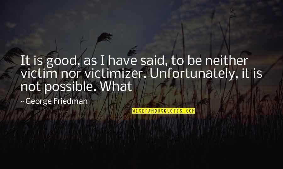 Is It Possible Quotes By George Friedman: It is good, as I have said, to