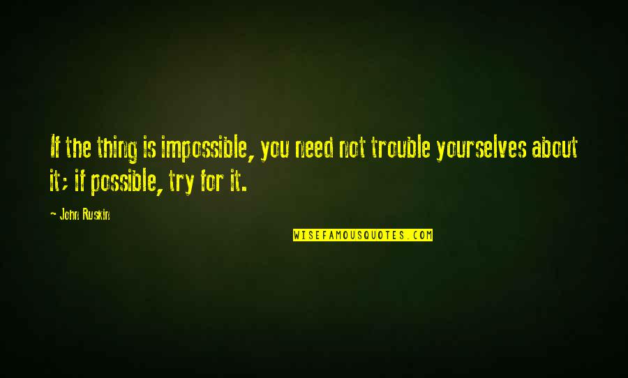 Is It Possible Quotes By John Ruskin: If the thing is impossible, you need not