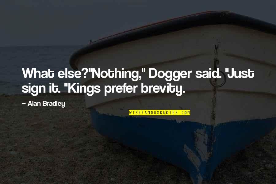 Is It Possible To Learn This Power Full Quote Quotes By Alan Bradley: What else?"Nothing," Dogger said. "Just sign it. "Kings