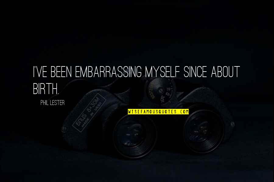Is It Possible To Learn This Power Full Quote Quotes By Phil Lester: I've been embarrassing myself since about birth. Is It Possible To Learn This Power Full Quote Quotes By Phil Lester: I've been embarrassing myself since about birth.