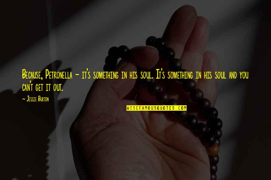 Is It Possible To Miss Someone Quotes By Jessie Burton: Because, Petronella - it's something in his soul.