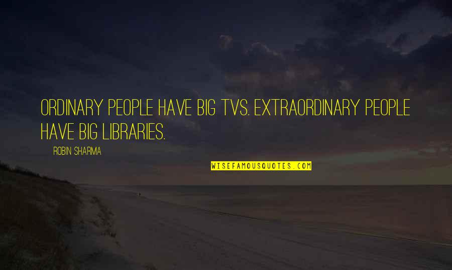 Is It Possible To Miss Someone Quotes By Robin Sharma: Ordinary people have big TVs. Extraordinary people have