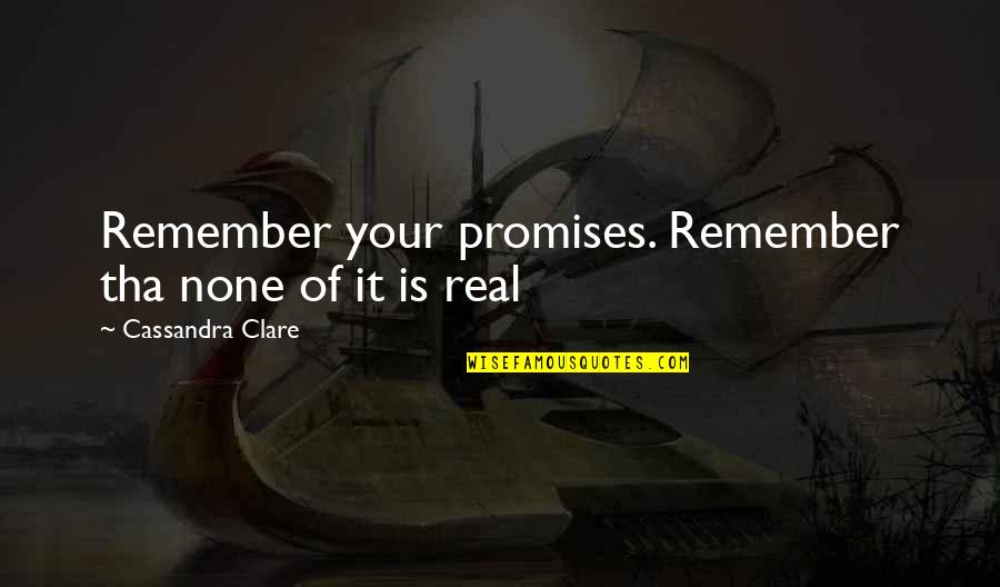 Is It Real Quotes By Cassandra Clare: Remember your promises. Remember tha none of it