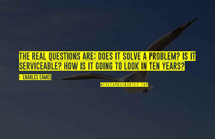 Is It Real Quotes By Charles Eames: The real questions are: Does it solve a