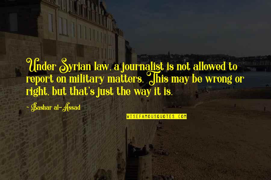 Is It Right Or Wrong Quotes By Bashar Al-Assad: Under Syrian law, a journalist is not allowed