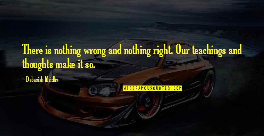 Is It Right Quotes By Debasish Mridha: There is nothing wrong and nothing right. Our