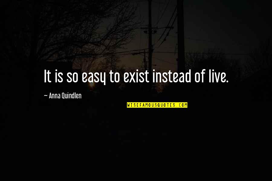 Is It So Quotes By Anna Quindlen: It is so easy to exist instead of