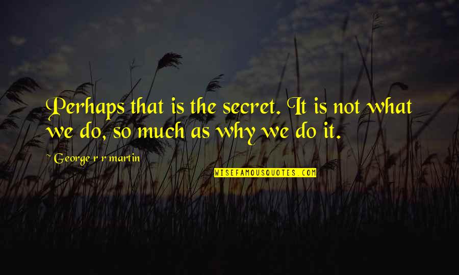 Is It So Quotes By George R R Martin: Perhaps that is the secret. It is not