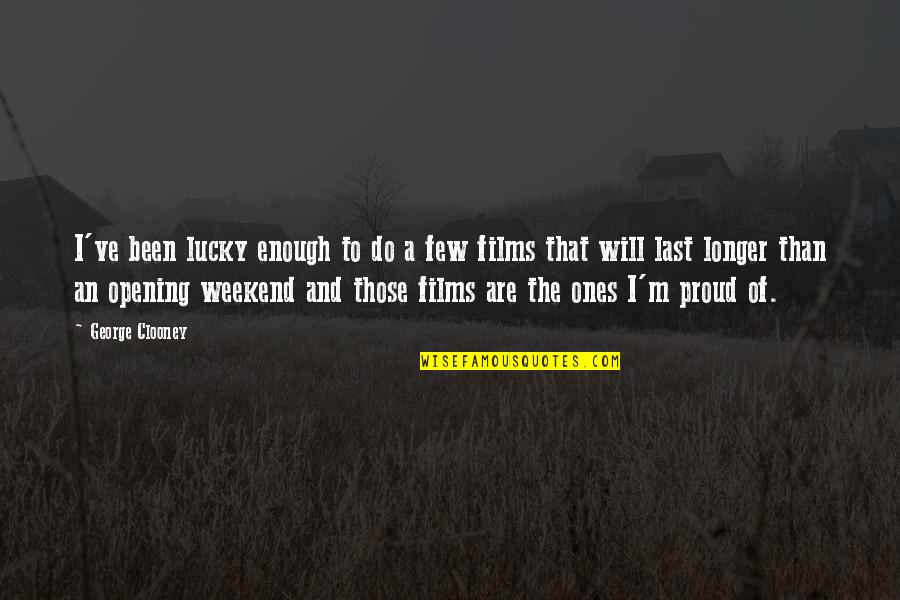 Is It The Weekend Yet Quotes By George Clooney: I've been lucky enough to do a few Is It The Weekend Yet Quotes By George Clooney: I've been lucky enough to do a few