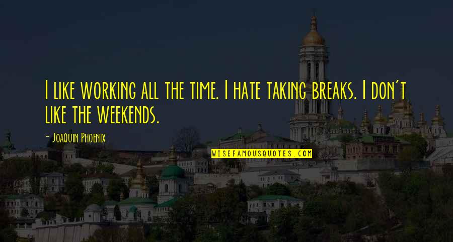 Is It The Weekend Yet Quotes By Joaquin Phoenix: I like working all the time. I hate