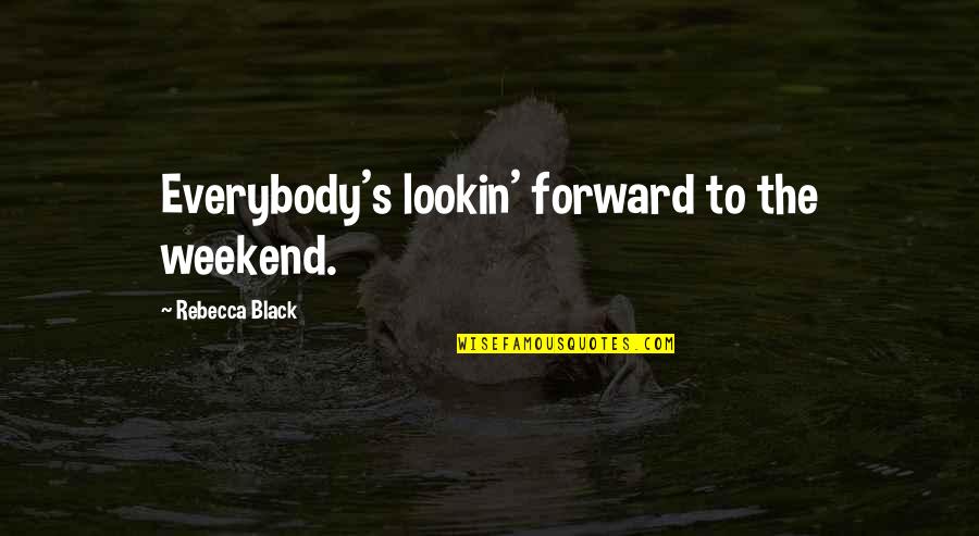 Is It The Weekend Yet Quotes By Rebecca Black: Everybody's lookin' forward to the weekend.