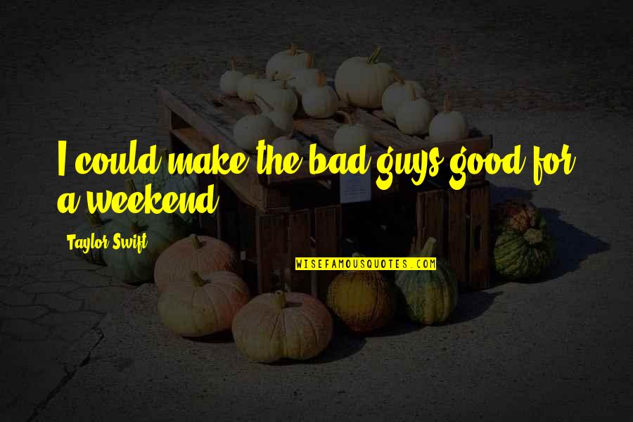 Is It The Weekend Yet Quotes By Taylor Swift: I could make the bad guys good for