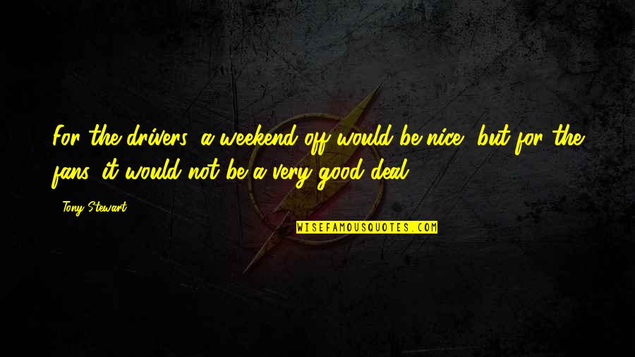 Is It The Weekend Yet Quotes By Tony Stewart: For the drivers, a weekend off would be Is It The Weekend Yet Quotes By Tony Stewart: For the drivers, a weekend off would be